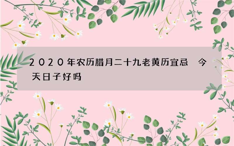 2020年农历腊月二十九老黄历宜忌 今天日子好吗